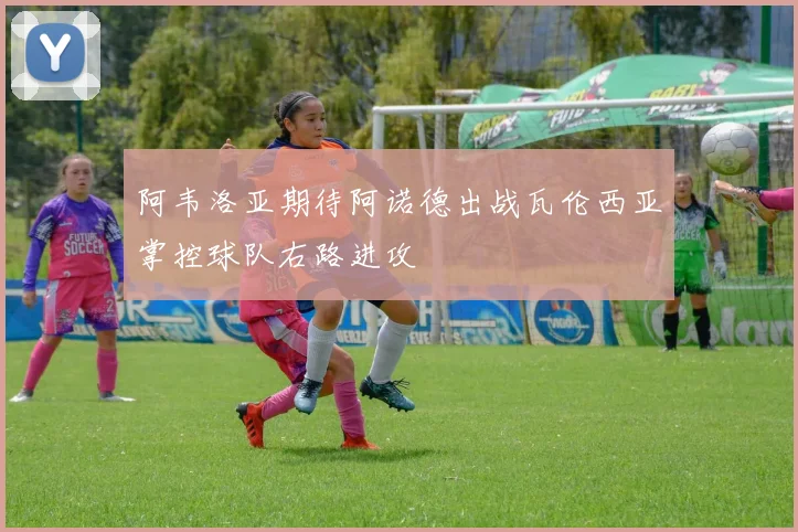 阿韦洛亚期待阿诺德出战瓦伦西亚掌控球队右路进攻