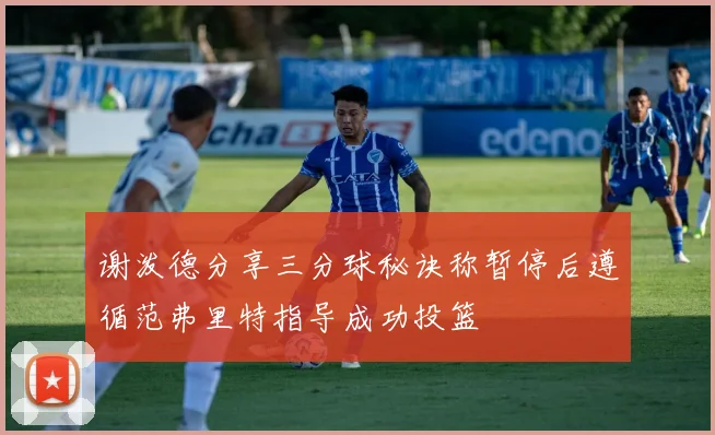 谢泼德分享三分球秘诀称暂停后遵循范弗里特指导成功投篮