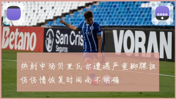 热刺中场贝里瓦尔遭遇严重脚踝扭伤伤情恢复时间尚不明确