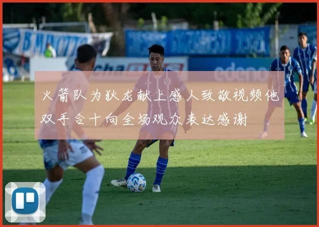 火箭队为狄龙献上感人致敬视频他双手合十向全场观众表达感谢