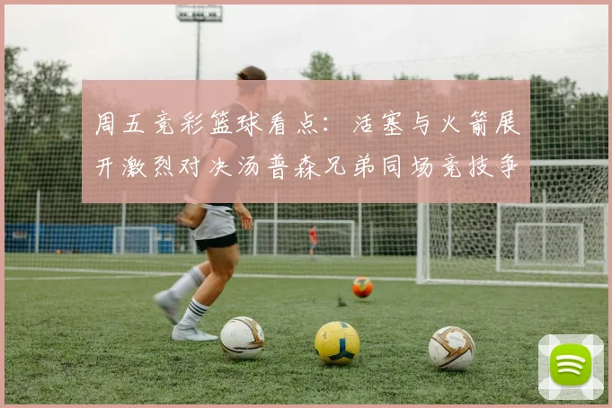 周五竞彩篮球看点：活塞与火箭展开激烈对决汤普森兄弟同场竞技争夺荣耀