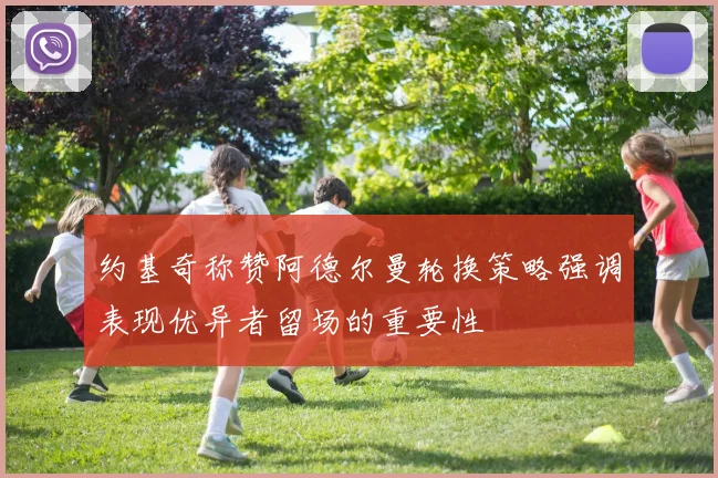 约基奇称赞阿德尔曼轮换策略强调表现优异者留场的重要性