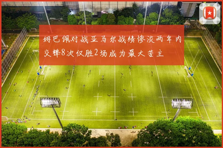 姆巴佩对战亚马尔战绩惨淡两年内交锋8次仅胜2场成为最大苦主
